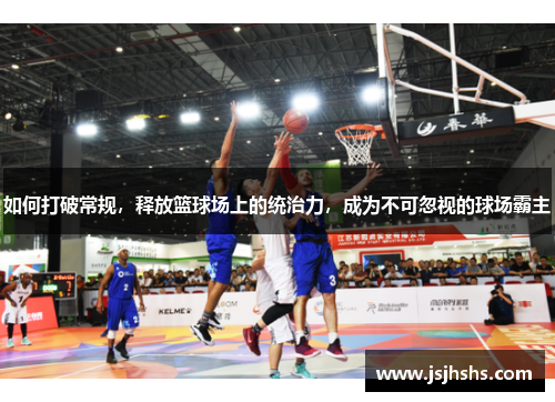 如何打破常规，释放篮球场上的统治力，成为不可忽视的球场霸主