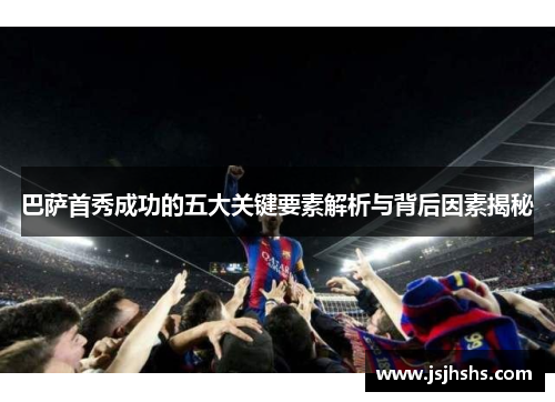 巴萨首秀成功的五大关键要素解析与背后因素揭秘