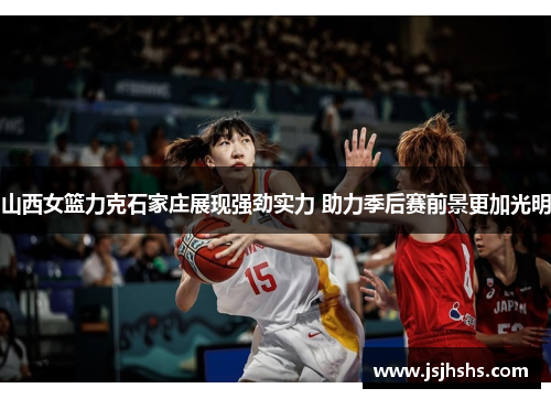 山西女篮力克石家庄展现强劲实力 助力季后赛前景更加光明
