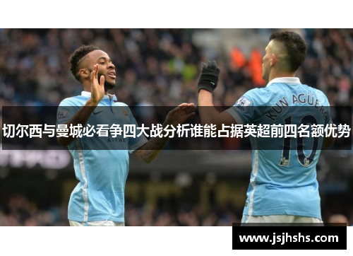 切尔西与曼城必看争四大战分析谁能占据英超前四名额优势