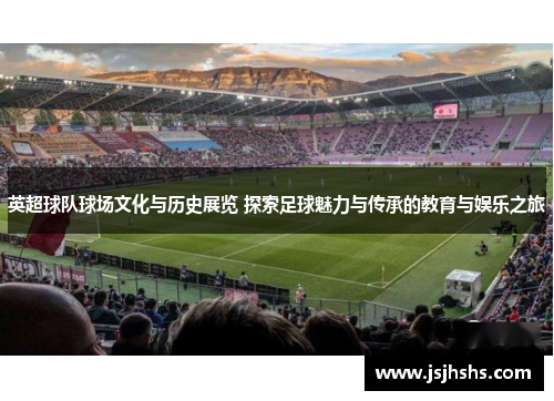 英超球队球场文化与历史展览 探索足球魅力与传承的教育与娱乐之旅