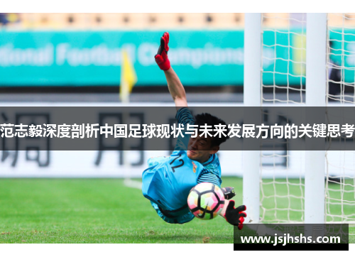 范志毅深度剖析中国足球现状与未来发展方向的关键思考