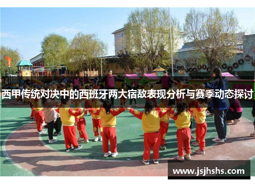 西甲传统对决中的西班牙两大宿敌表现分析与赛季动态探讨