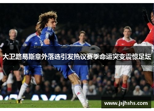 大卫路易斯意外落选引发热议赛季命运突变震惊足坛