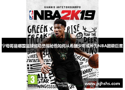 字母哥是哪国篮球运动员揭秘他如何从希腊少年成长为NBA超级巨星