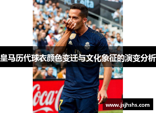 皇马历代球衣颜色变迁与文化象征的演变分析