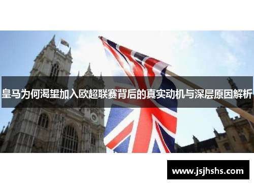 皇马为何渴望加入欧超联赛背后的真实动机与深层原因解析